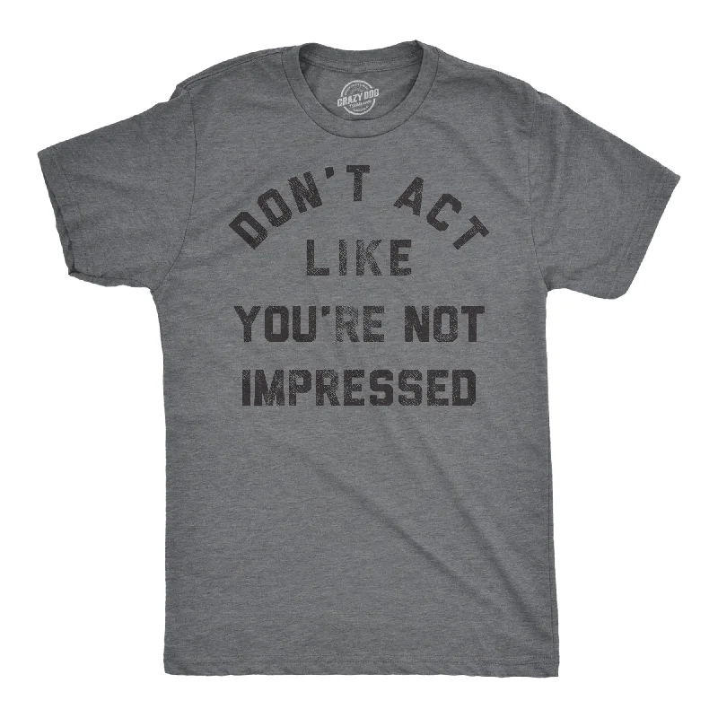 Dont Act Like Your Not Impressed Men's T Shirt